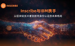 Inscribe与IBM携手 以区块链技术重塑数字身份认证的未来格局