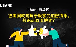 LBank市场观察｜被美国政党玩于股掌的加密货币 共识or政治博弈？