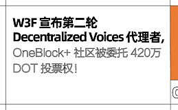 W3F 宣布第二轮 Decentralized Voices 代理者, OneBlock+ 被委托 420 万 DOT 投票权