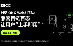 隐形基建03期 ｜对话OKX Web3团队：兼容百链百态 让用户“上手即用”