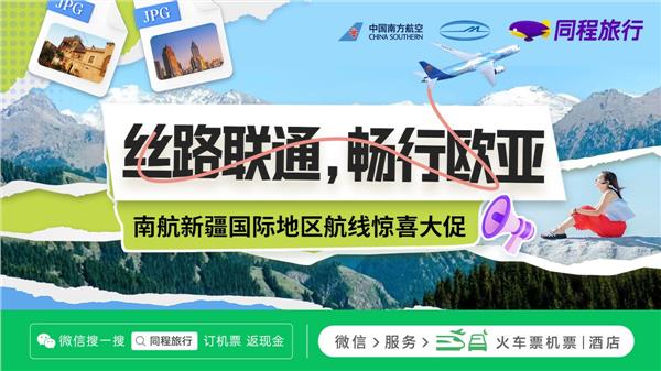 助力“一带一路” 同程旅行联合南方航空、新疆机场集团推出欧亚航线直减优惠