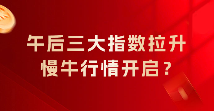 午后三大指数拉升，慢牛行情开启？