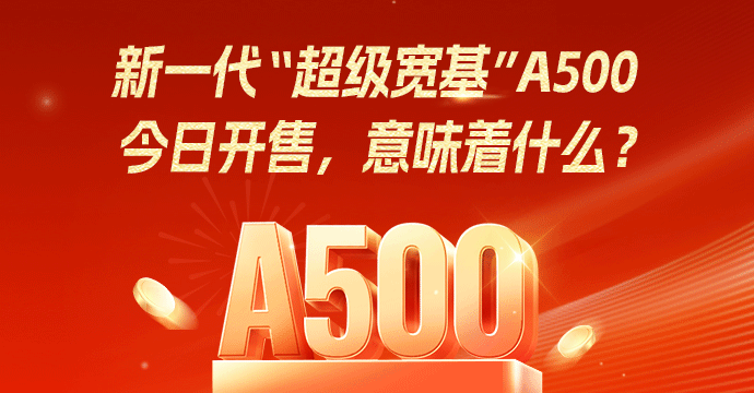 新一代“超级宽基”A500，今日开售，意味着什么？