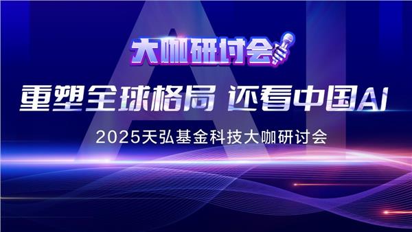 2025天弘科技大咖研讨会——重塑全球格局，还看中国AI！