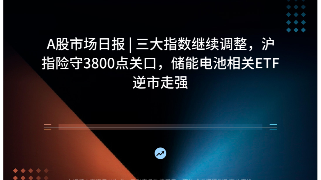 A股市场日报 | 三大指数继续调整，沪指险守3800点关口，储能电池相关ETF逆市走强