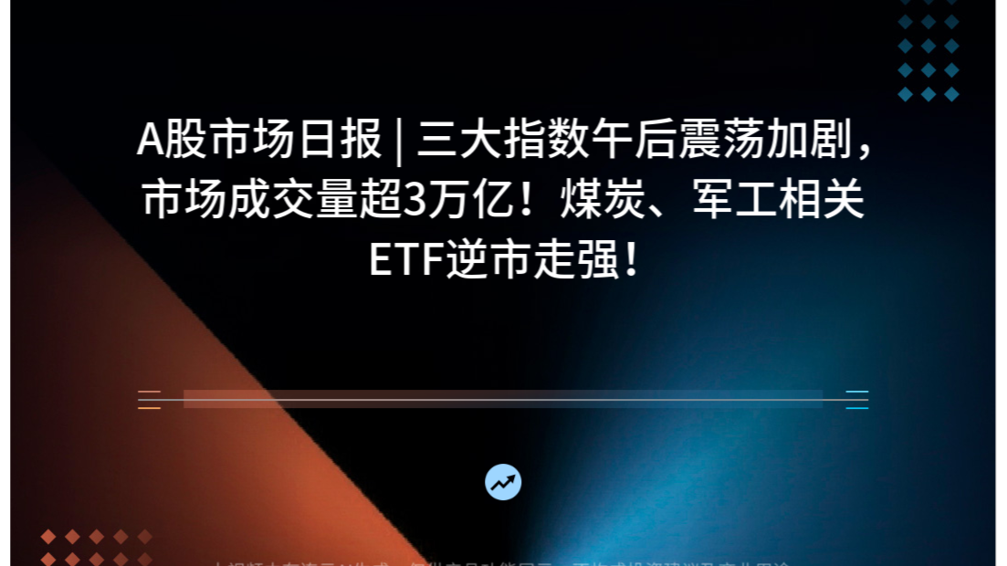 A股市场日报 | 三大指数午后震荡加剧，市场成交量超3万亿！煤炭、军工相关ETF逆市走强！