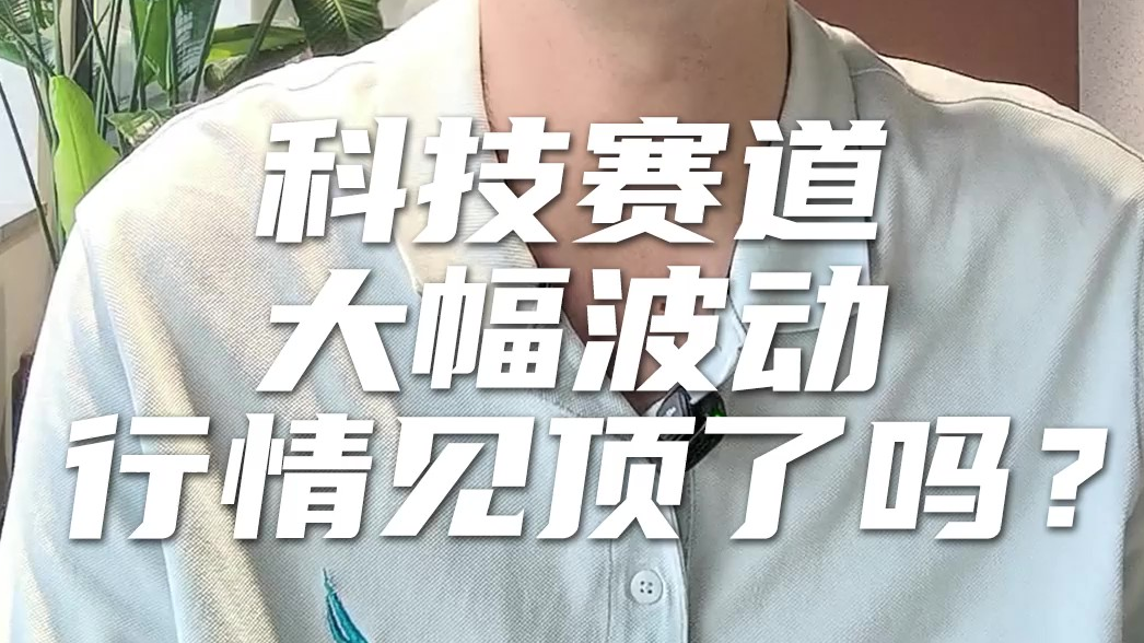 天弘基金张戈：科技赛道大幅波动，行情见顶了吗？