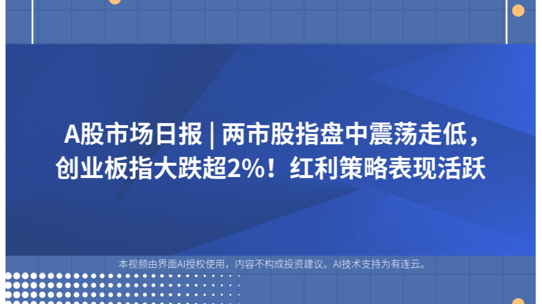 A股市场日报 | 两市股指盘中震荡走低，创业板指大跌超2%！红利策略表现活跃