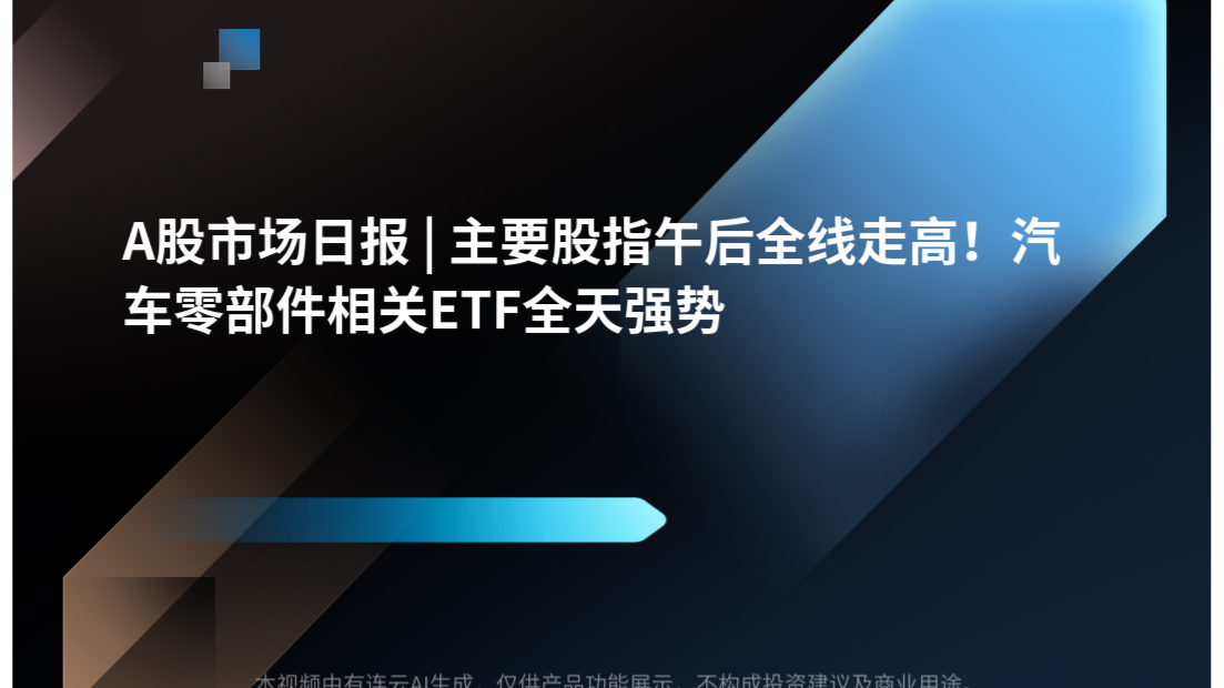 A股市场日报 | 主要股指午后全线走高！汽车零部件相关ETF全天强势
