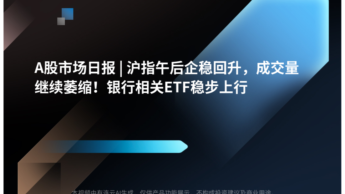 A股市场日报 | 沪指午后企稳回升，成交量继续萎缩！银行相关ETF稳步上行