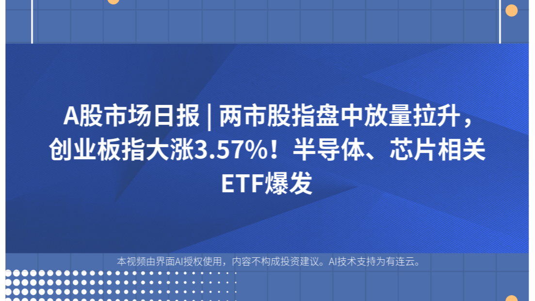 A股市场日报 | 两市股指盘中放量拉升，创业板指大涨3.57%！半导体、芯片相关ETF爆发