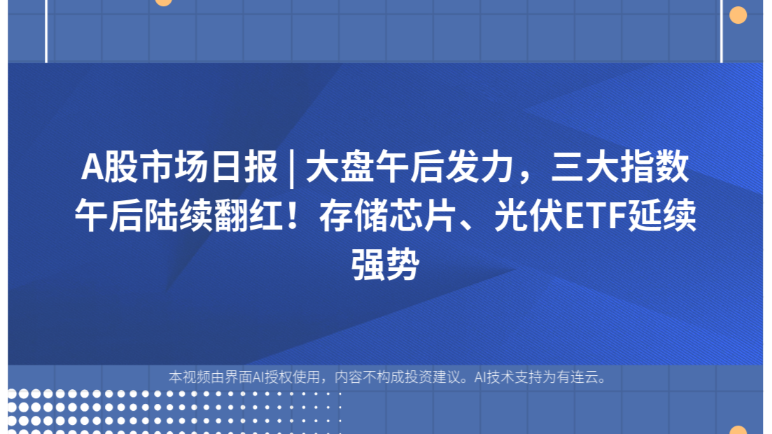 A股市场日报 | 大盘午后发力，三大指数午后陆续翻红！存储芯片、光伏ETF延续强势
