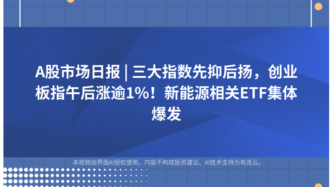 A股市场日报 | 三大指数先抑后扬，创业板指午后涨逾1%！新能源相关ETF集体爆发
