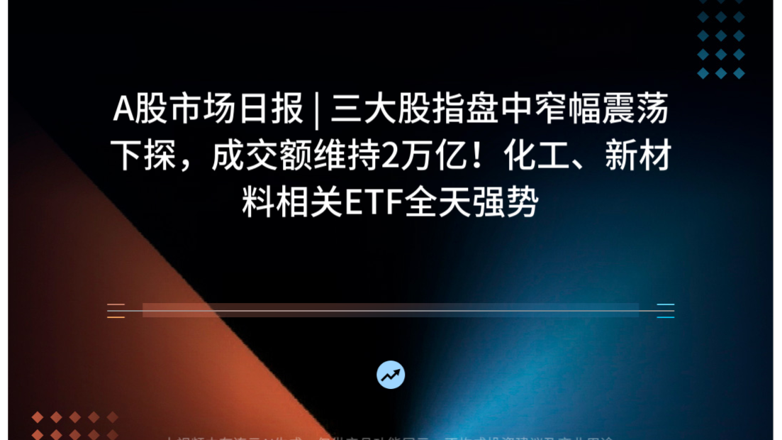 A股市场日报 | 三大股指盘中窄幅震荡下探，成交额维持2万亿！化工、新材料相关ETF全天强势