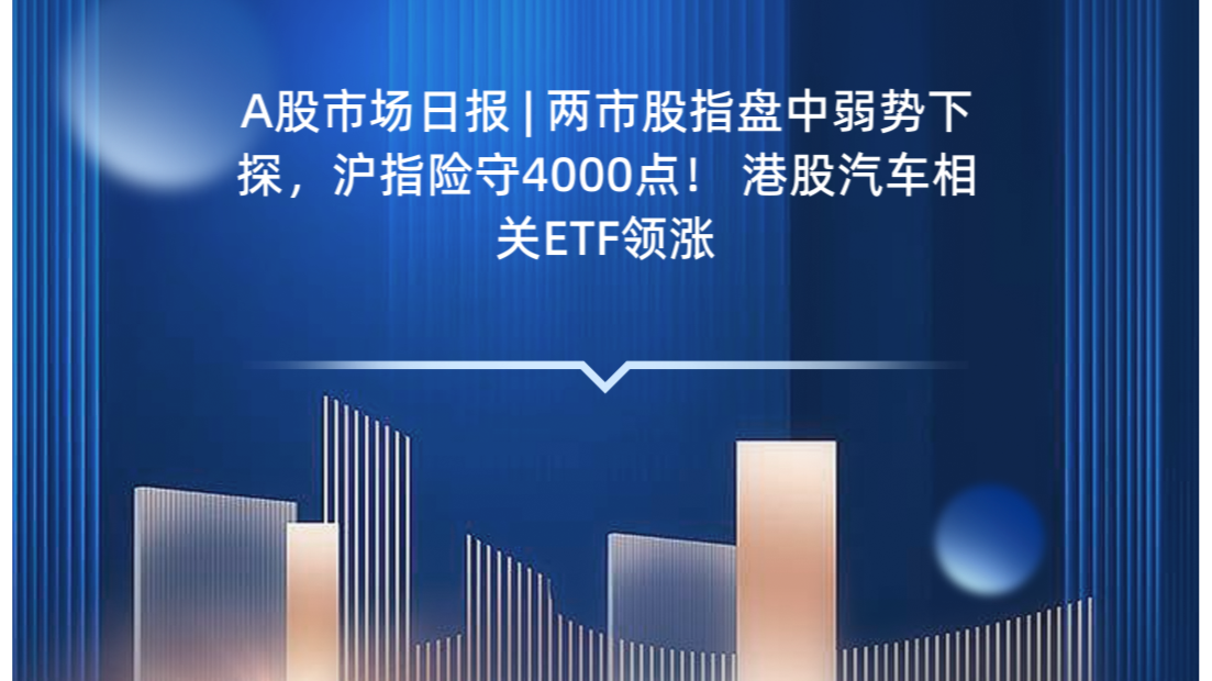 A股市场日报 | 两市股指盘中弱势下探，沪指险守4000点！ 港股汽车相关ETF领涨