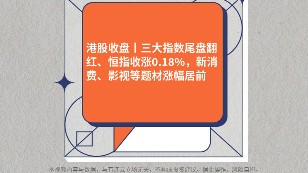 港股收盘丨三大指数尾盘翻红、恒指收涨0.18%，新消费、影视等题材涨幅居前
