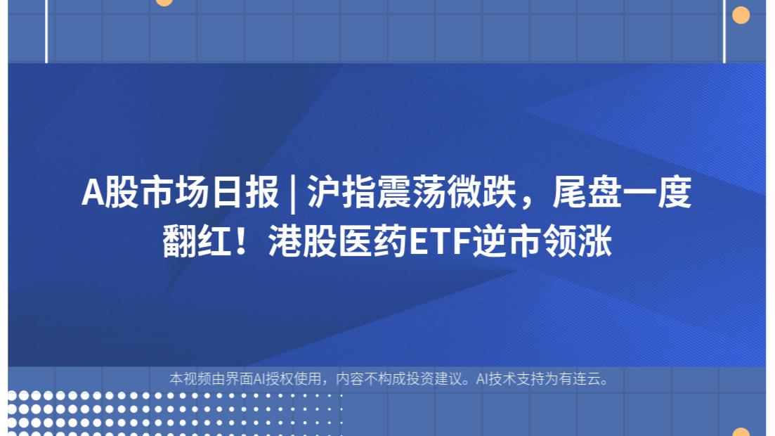 A股市场日报 | 沪指震荡微跌，尾盘一度翻红！港股医药ETF逆市领涨