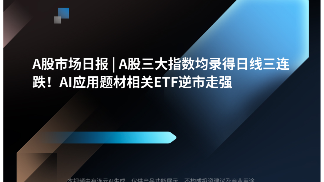 A股市场日报 | A股三大指数均录得日线三连跌！AI应用题材相关ETF逆市走强