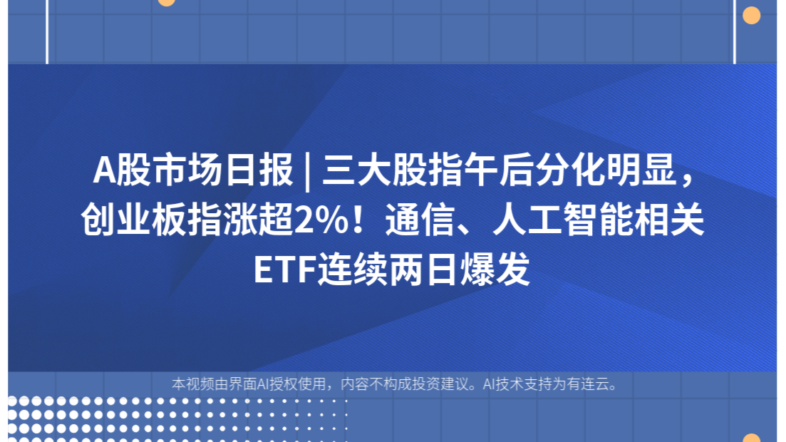 A股市场日报 | 三大股指午后分化明显，创业板指涨超2%！通信、人工智能相关ETF连续两日爆发