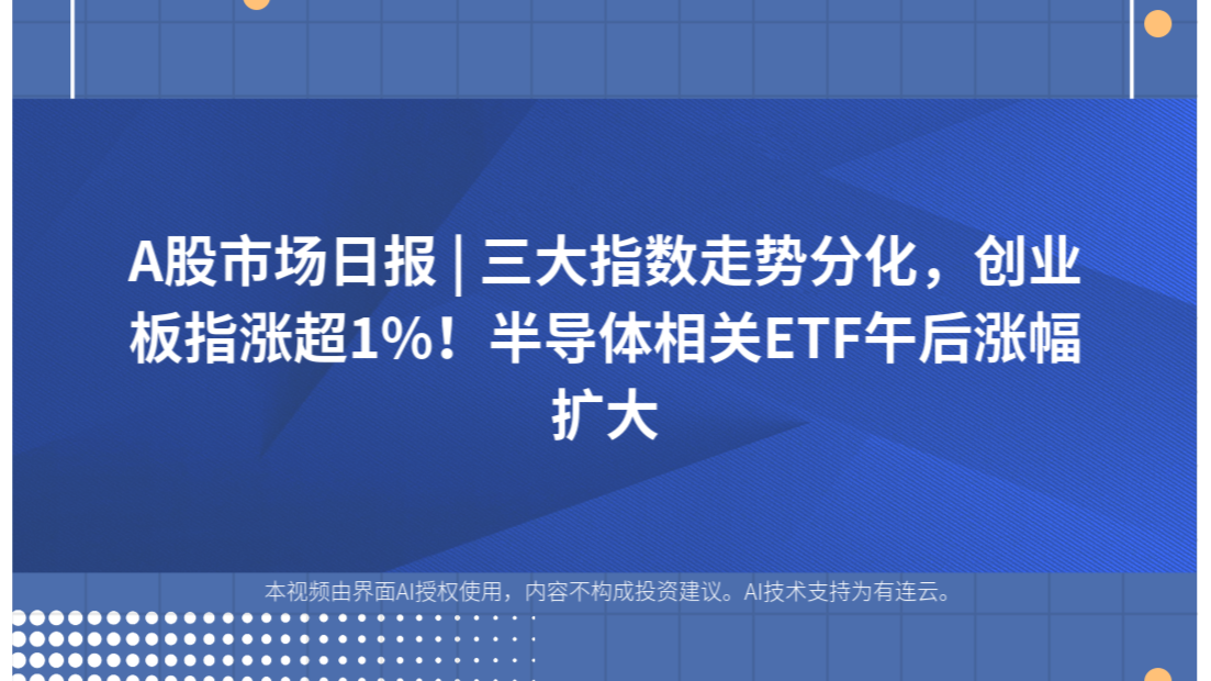 A股市场日报 | 三大指数走势分化，创业板指涨超1%！半导体相关ETF午后涨幅扩大