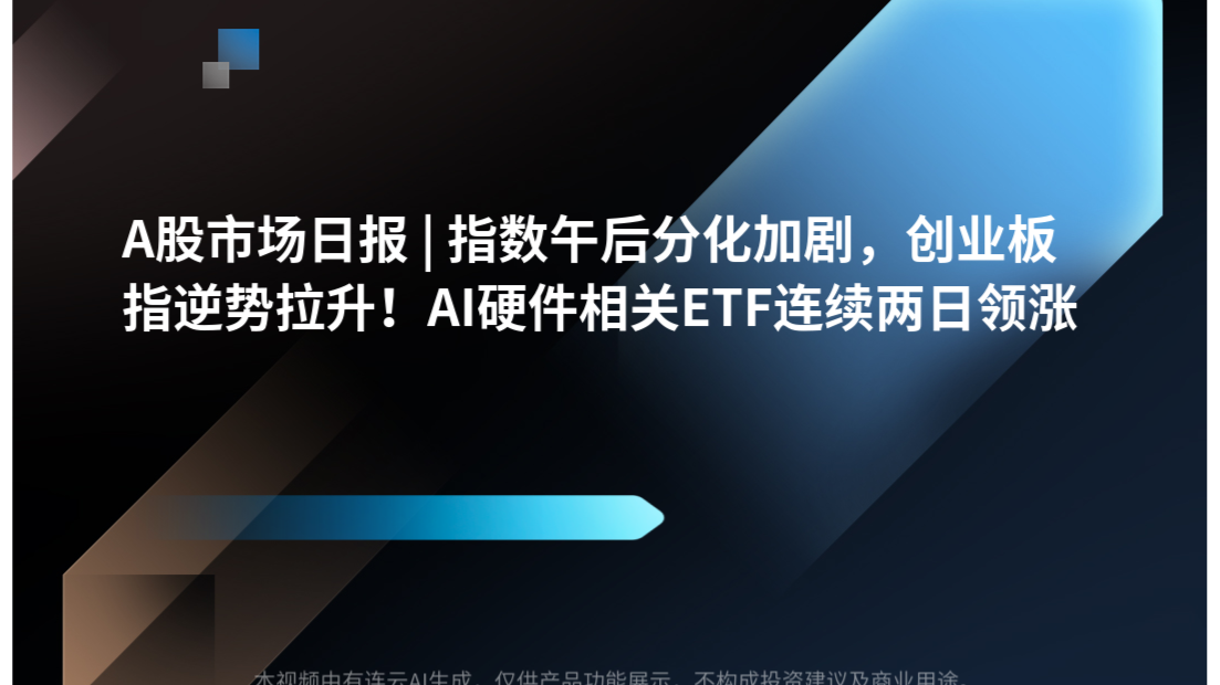 A股市场日报 | 指数午后分化加剧，创业板指逆势拉升！AI硬件相关ETF连续两日领涨