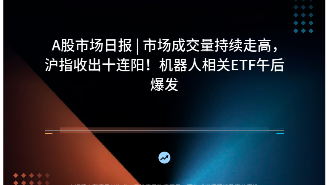 A股市场日报 | 市场成交量持续走高，沪指收出十连阳！机器人相关ETF午后爆发
