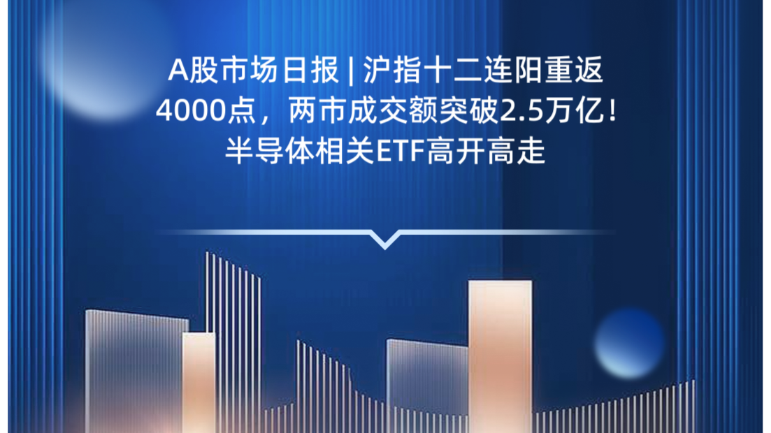 A股市场日报 | 沪指十二连阳重返4000点，两市成交额突破2.5万亿！半导体相关ETF高开高走