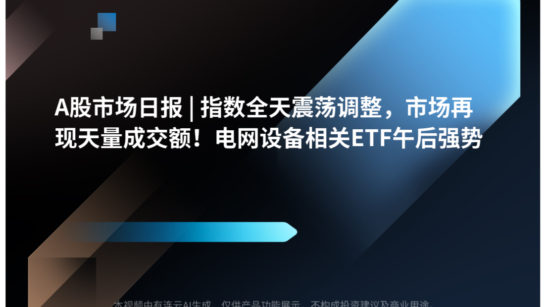 A股市场日报 | 指数全天震荡调整，市场再现天量成交额！电网设备相关ETF午后强势