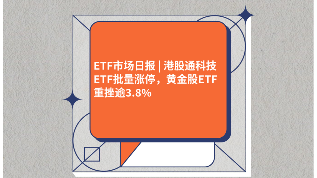 ETF市场日报 | 港股通科技ETF批量涨停，黄金股ETF重挫逾3.8%