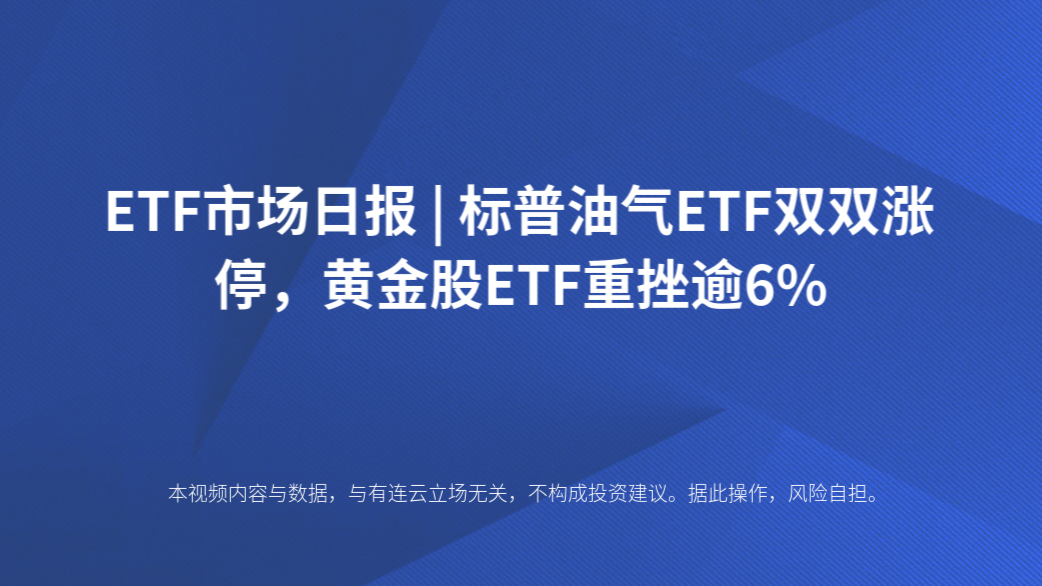 ETF市场日报 | 标普油气ETF双双涨停，黄金股ETF重挫逾6%
