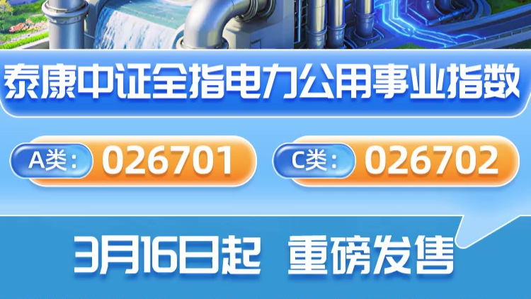 一键布局电力全产业链，泰康中证全指电力公用事业指数(A类026701；C类026702)3月16日起重磅发售