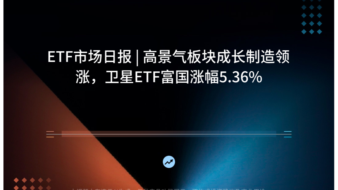 ETF市场日报 | 高景气板块成长制造领涨，卫星ETF富国涨幅5.36%
