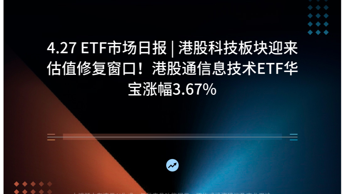 4.27 ETF市场日报 | 港股科技板块迎来估值修复窗口！港股通信息技术ETF华宝涨幅3.67%