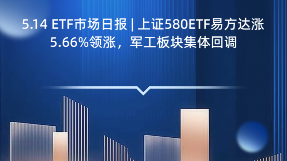 5.14 ETF市场日报 | 上证580ETF易方达涨5.66%领涨，军工板块集体回调