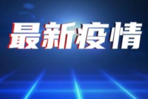 黑龙江疫情速报：黑龙江新增15例本土确诊病例 均在哈尔滨市巴彦县